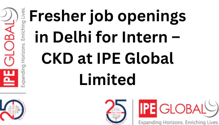 IPE Global Limited is hiring freshmen for CKD internships in Delhi.