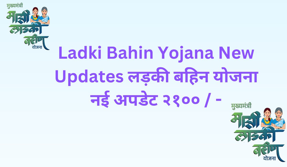 Ladki Bahin Yojana New Updates लड़की बहिन योजना नई अपडेट २१०० - realse payments